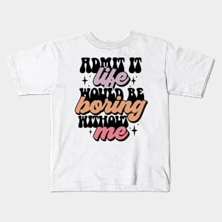 Admit it life would be boring without me Kids T-Shirt